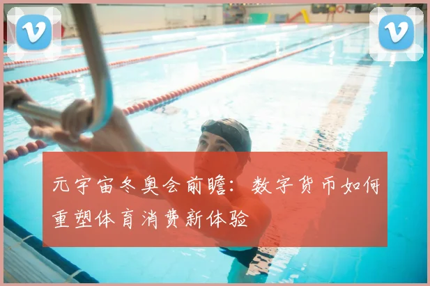 元宇宙冬奥会前瞻：数字货币如何重塑体育消费新体验