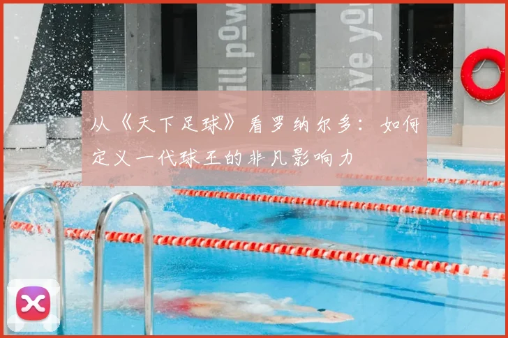 从《天下足球》看罗纳尔多：如何定义一代球王的非凡影响力