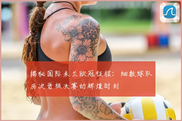 揭秘国际米兰欧冠征程:细数球队历次晋级决赛的辉煌时刻