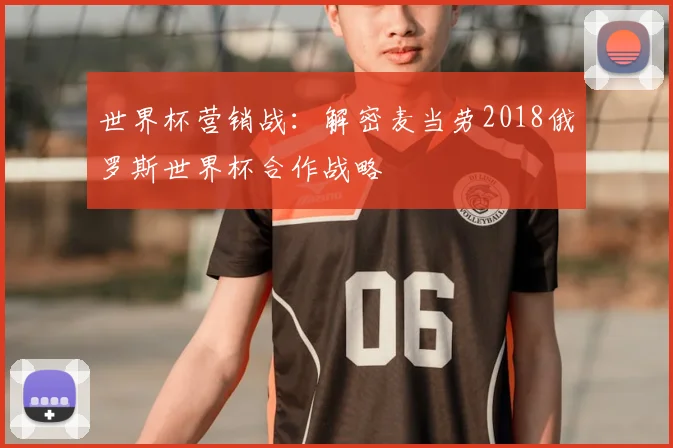 世界杯营销战：解密麦当劳2018俄罗斯世界杯合作战略