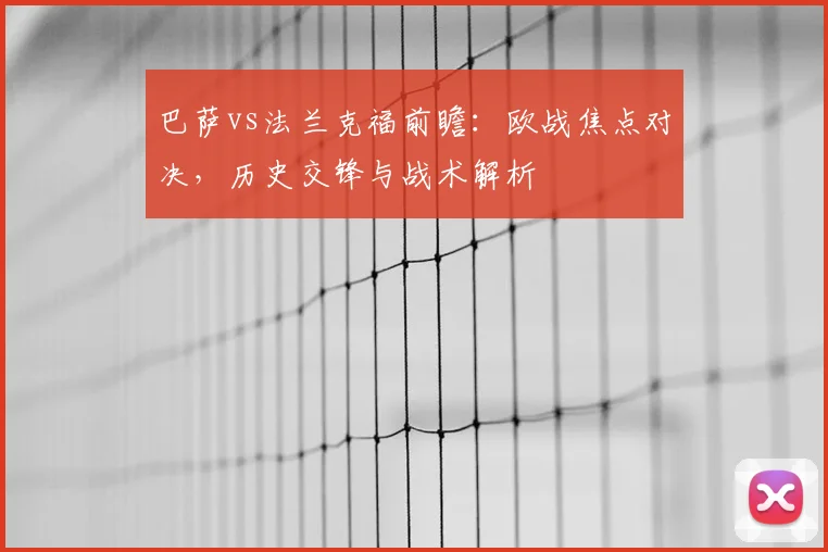 巴萨vs法兰克福前瞻：欧战焦点对决，历史交锋与战术解析