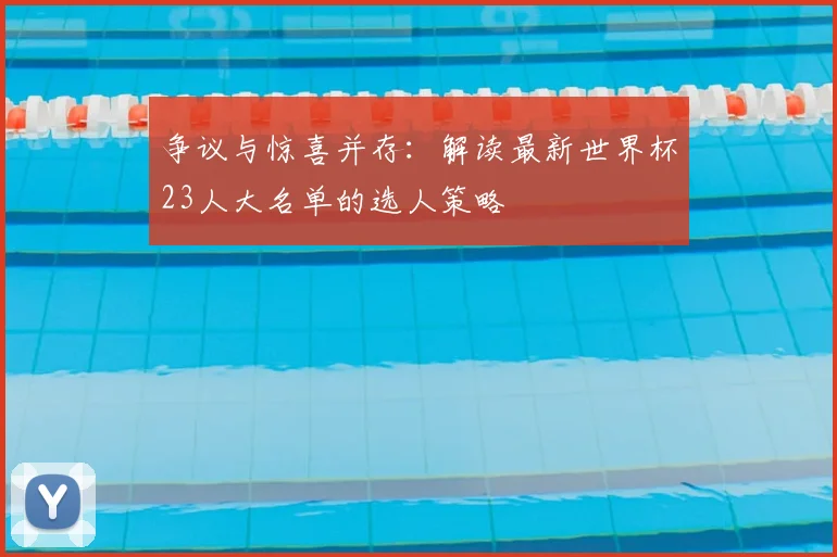 争议与惊喜并存：解读最新世界杯23人大名单的选人策略