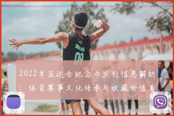 2022年亚运会纪念币发行信息解析：体育赛事文化传承与收藏价值看点