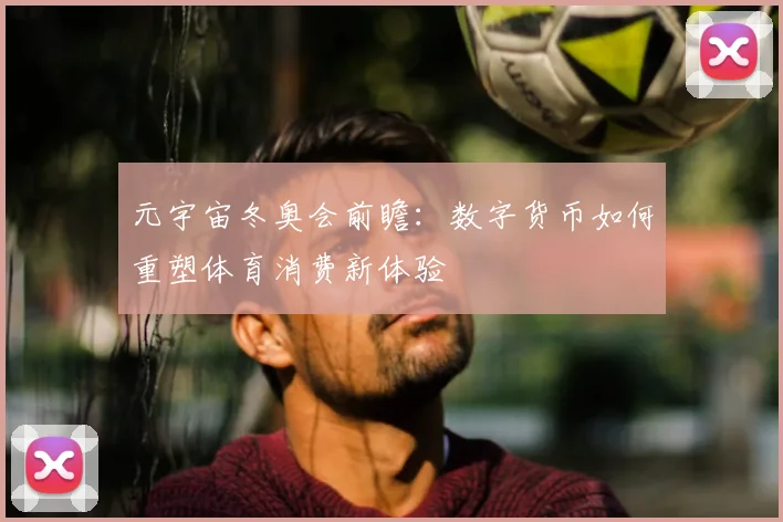 元宇宙冬奥会前瞻：数字货币如何重塑体育消费新体验