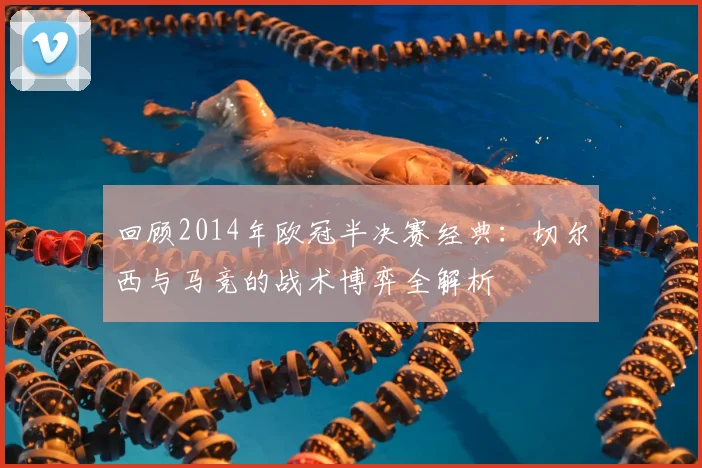 回顾2014年欧冠半决赛经典：切尔西与马竞的战术博弈全解析