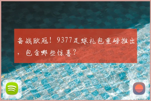 备战欧冠！9377足球礼包重磅推出，包含哪些惊喜？