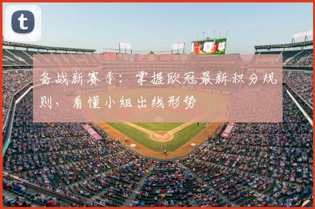 备战新赛季：掌握欧冠最新积分规则，看懂小组出线形势
