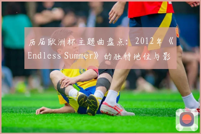 历届欧洲杯主题曲盘点：2012年《Endless Summer》的独特地位与影响力