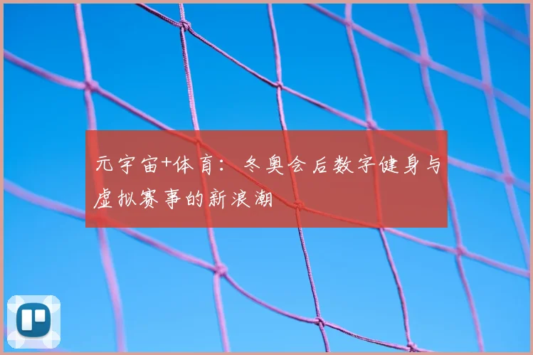 元宇宙+体育：冬奥会后数字健身与虚拟赛事的新浪潮