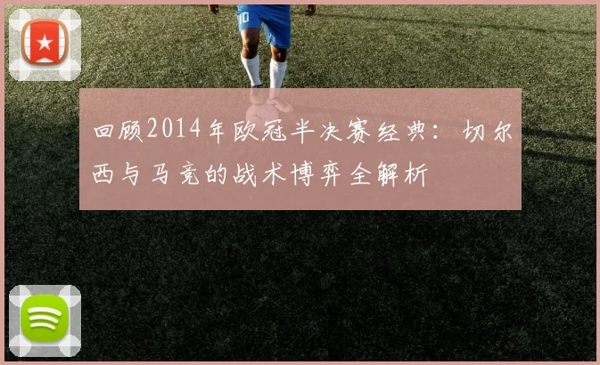 回顾2014年欧冠半决赛经典：切尔西与马竞的战术博弈全解析