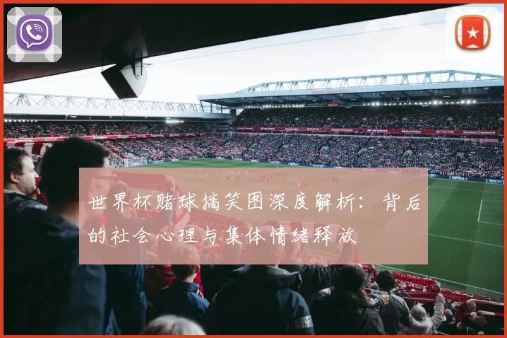 世界杯赌球搞笑图深度解析:背后的社会心理与集体情绪释放