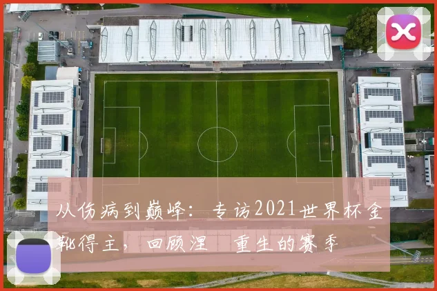 从伤病到巅峰：专访2021世界杯金靴得主，回顾涅槃重生的赛季