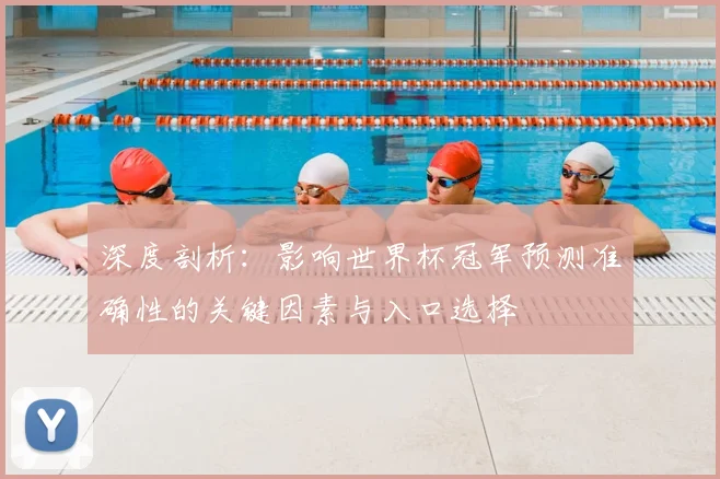 深度剖析：影响世界杯冠军预测准确性的关键因素与入口选择
