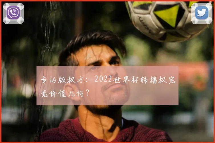 专访版权方：2022世界杯转播权究竟价值几何？
