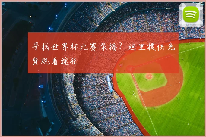 寻找世界杯比赛录播？这里提供免费观看途径