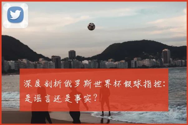 深度剖析俄罗斯世界杯假球指控:是谣言还是事实?