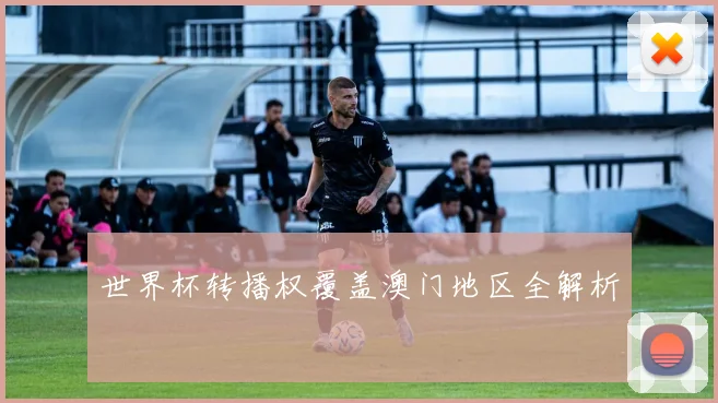世界杯转播权覆盖澳门地区全解析