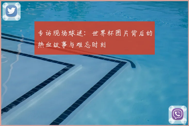 专访现场球迷：世界杯图片背后的热血故事与难忘时刻