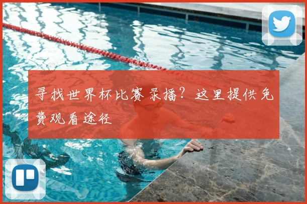 寻找世界杯比赛录播？这里提供免费观看途径