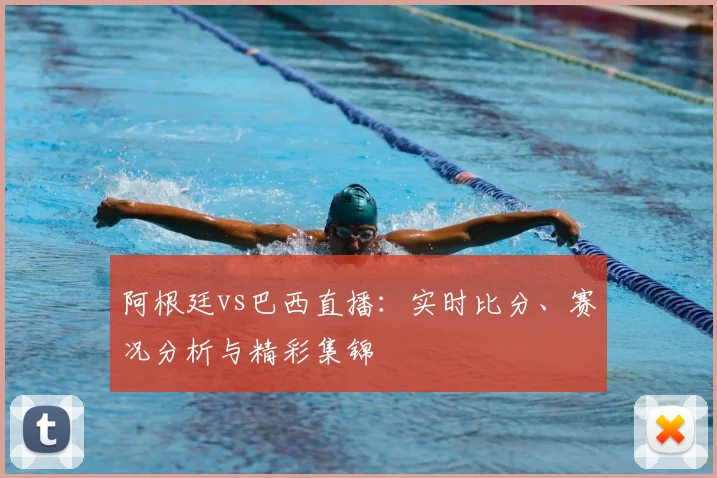 阿根廷vs巴西直播：实时比分、赛况分析与精彩集锦