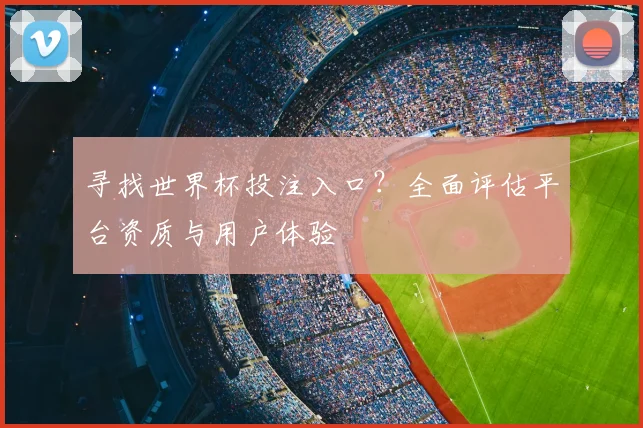 寻找世界杯投注入口？全面评估平台资质与用户体验