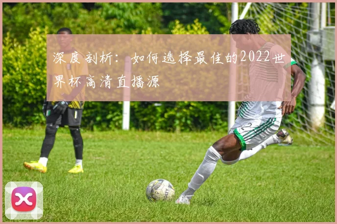 深度剖析：如何选择最佳的2022世界杯高清直播源