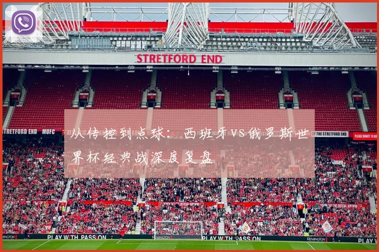 从传控到点球：西班牙vs俄罗斯世界杯经典战深度复盘