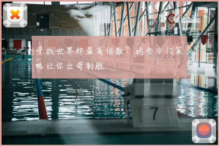 寻找世界杯最高倍数？这些冷门策略让你出奇制胜