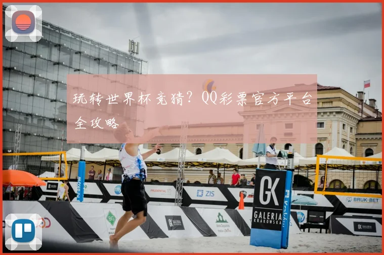 玩转世界杯竞猜?QQ彩票官方平台全攻略