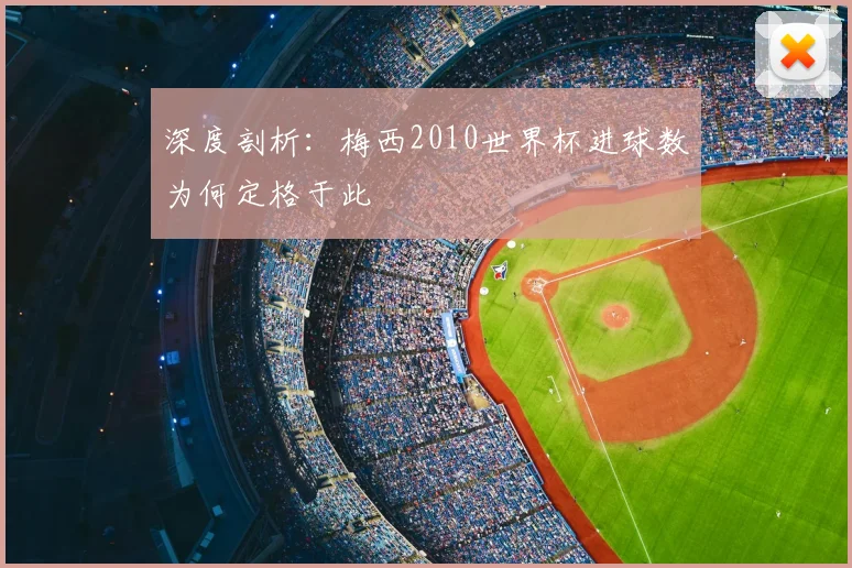 深度剖析：梅西2010世界杯进球数为何定格于此