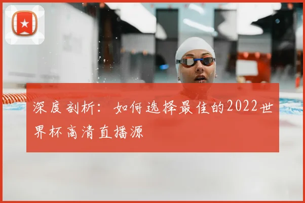 深度剖析：如何选择最佳的2022世界杯高清直播源